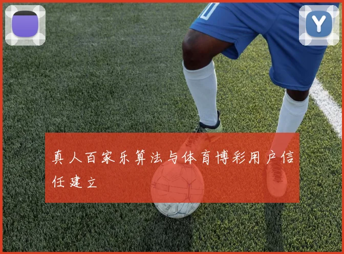 真人百家乐算法与体育博彩用户信任建立